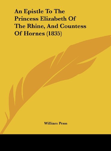 An Epistle to the Princess Elizabeth of the Rhine, and Countess of Hornes (1835) (9781161858853) by Penn, William