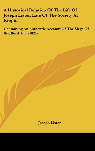 A Historical Relation of the Life of Joseph Lister, Late of the Society at Kippin: Containing an Authentic Account of the Siege of Bradford, Etc. (1 (9781161861143) by Lister, Joseph