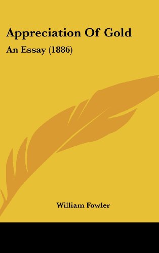 Appreciation Of Gold: An Essay (1886) (9781161861747) by Fowler, William