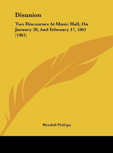 Disunion: Two Discourses at Music Hall, on January 20, and February 17, 1861 (1861) (9781161867428) by Phillips, Wendell
