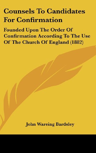 Counsels to Candidates for Confirmation: Founded Upon the Order of Confirmation According to the Use of the Church of England (1882)