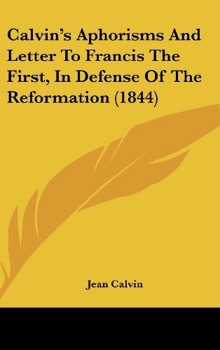 Calvin's Aphorisms and Letter to Francis the First, in Defense of the Reformation (1844) (9781161871821) by Calvin, Jean