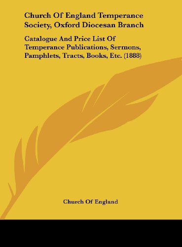 Church Of England Temperance Society, Oxford Diocesan Branch: Catalogue And Price List Of Temperance Publications, Sermons, Pamphlets, Tracts, Books, Etc. (1888) (9781161875485) by Church Of England