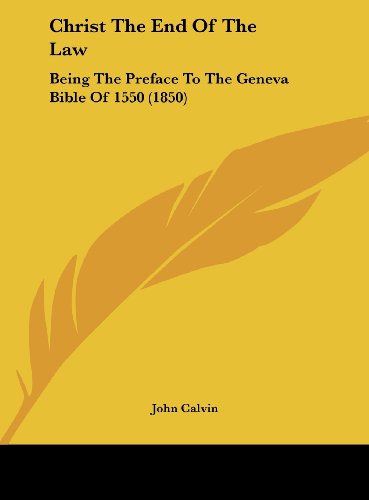 Christ the End of the Law: Being the Preface to the Geneva Bible of 1550 (1850) (9781161875676) by Calvin, John