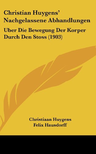 Christian Huygens' Nachgelassene Abhandlungen: Uber Die Bewegung Der Korper Durch Den Stoss (1903) (German Edition) (9781161877762) by Huygens, Christiaan