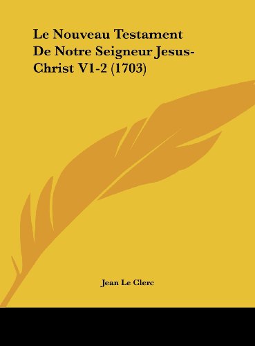 Le Nouveau Testament De Notre Seigneur Jesus-Christ V1-2 (1703) (French Edition) (9781161881042) by Le Clerc, Jean
