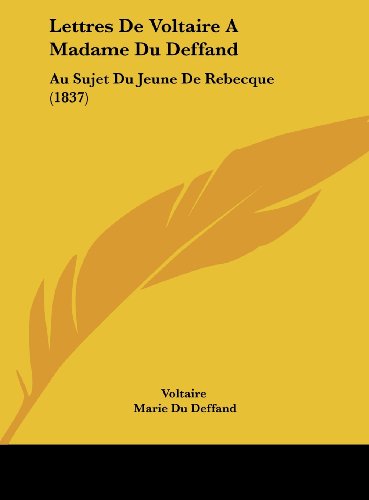 Lettres De Voltaire A Madame Du Deffand: Au Sujet Du Jeune De Rebecque (1837) (French Edition) (9781161881899) by Voltaire; Deffand, Marie Du; Constant, Benjamin