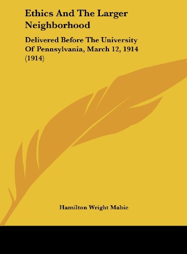 Ethics And The Larger Neighborhood: Delivered Before The University Of Pennsylvania, March 12, 1914 (1914) (9781161883244) by Mabie, Hamilton Wright