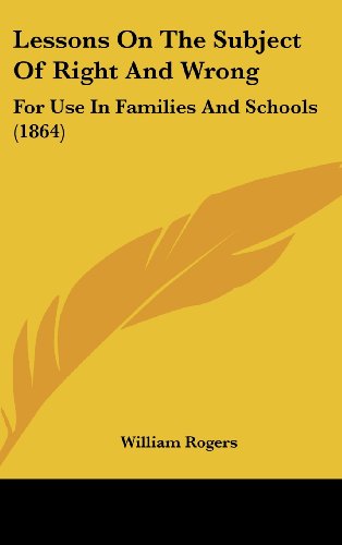 Lessons on the Subject of Right and Wrong: For Use in Families and Schools (1864) (9781161890792) by Rogers, William