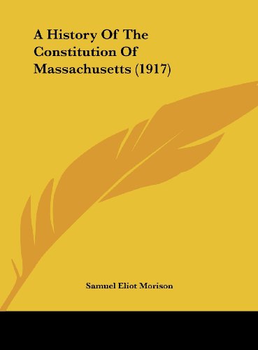 A History Of The Constitution Of Massachusetts (1917) (9781161892871) by Morison, Samuel Eliot