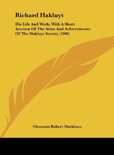 Richard Hakluyt: His Life And Work, With A Short Account Of The Aims And Achievements Of The Hakluyt Society (1896) (9781161894660) by Markham, Clements Robert