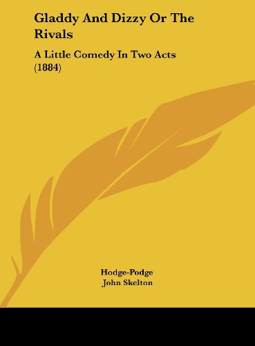 Gladdy and Dizzy or the Rivals: A Little Comedy in Two Acts (1884) (9781161894875) by Hodge-Podge; Skelton, John