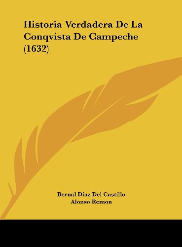 Historia Verdadera De La Conqvista De Campeche (1632) (Spanish Edition) (9781161895049) by Castillo, Bernal Diaz Del; Remon, Alonso