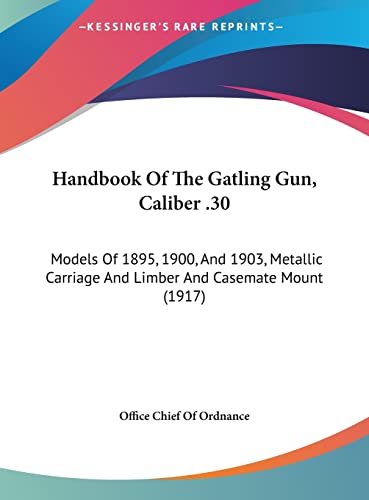 9781161895186: Handbook Of The Gatling Gun, Caliber .30: Models Of 1895, 1900, And 1903, Metallic Carriage And Limber And Casemate Mount (1917)
