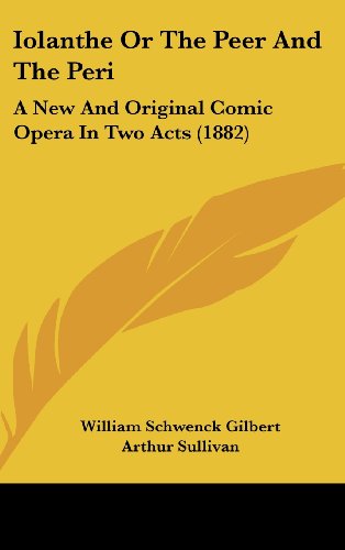 Iolanthe or the Peer and the Peri: A New and Original Comic Opera in Two Acts (1882) (9781161897470) by Gilbert, William Schwenck; Sullivan, Arthur