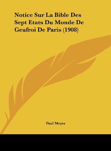 Notice Sur La Bible Des Sept Etats Du Monde De Geufroi De Paris (1908) (French Edition) (9781161899467) by Meyer, Paul