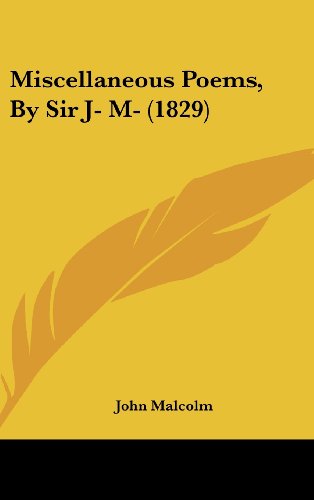 Miscellaneous Poems, by Sir J- M- (1829) (9781161900460) by Malcolm, John