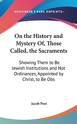 9781161901344: On The History And Mystery Of, Those Called, The Sacraments: Showing Them To Be Jewish Institutions And Not Ordinances, Appointed By Christ, To Be Observed In His Church (1846)