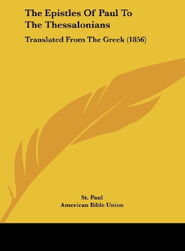 The Epistles of Paul to the Thessalonians: Translated from the Greek (1856) (9781161912180) by St Paul, Paul; St Paul