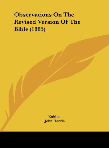 Observations on the Revised Version of the Bible (1885) (9781161916874) by Kuklos; Harris, John