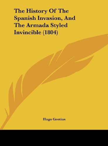 The History of the Spanish Invasion, and the Armada Styled Invincible (1804) (9781161917178) by Grotius, Hugo