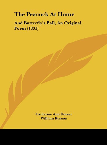 The Peacock at Home: And Butterfly's Ball, an Original Poem (1831) (9781161918519) by Dorset, Catherine Ann; Roscoe, William