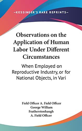 Observations on the Application of Human Labor Under Different Circumstances: When Employed on Reproductive Industry, or for National Objects, in Vari (9781161922158) by A. Field Officer, Field Officer; Featherstonhaugh, George William; A. Field Officer