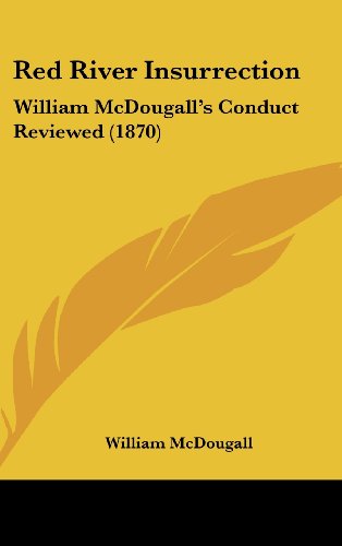 Red River Insurrection: William McDougall's Conduct Reviewed (1870) (9781161923940) by McDougall, William