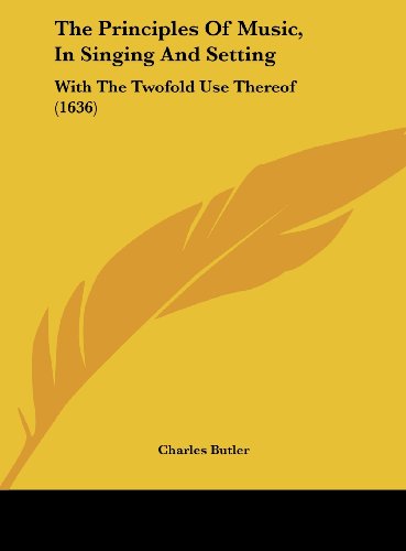 The Principles of Music, in Singing and Setting: With the Twofold Use Thereof (1636) (9781161929027) by Butler, Charles