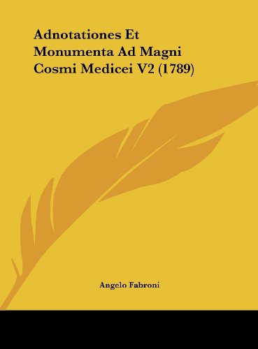 Adnotationes Et Monumenta Ad Magni Cosmi Medicei V2 (1789) (Italian Edition) (9781161929775) by Fabroni, Angelo