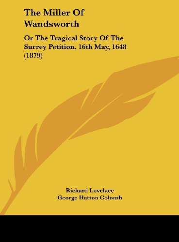 The Miller of Wandsworth: Or the Tragical Story of the Surrey Petition, 16th May, 1648 (1879) (9781161934212) by Lovelace, Richard