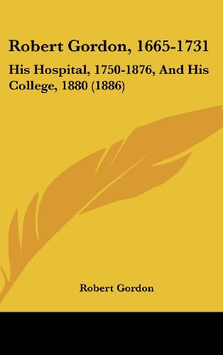 Robert Gordon, 1665-1731: His Hospital, 1750-1876, And His College, 1880 (1886) (9781161938524) by Gordon, Robert