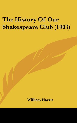 The History Of Our Shakespeare Club (1903) (9781161944617) by Harris, William