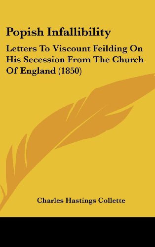 Popish Infallibility: Letters to Viscount Feilding on His Secession from the Church of England (1850) (9781161944754) by Collette, Charles Hastings