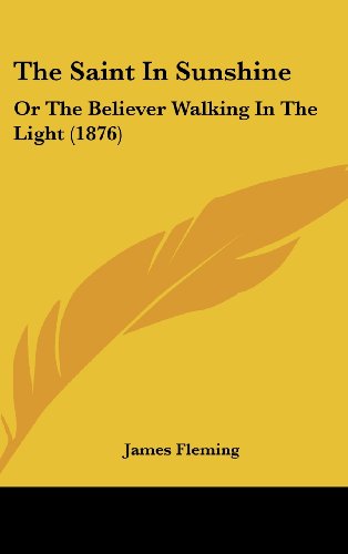 The Saint in Sunshine: Or the Believer Walking in the Light (1876) (9781161946291) by Fleming, James