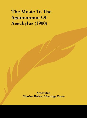 The Music To The Agamemnon Of Aeschylus (1900) (9781161947908) by Aeschylus; Parry, Charles Hubert Hastings