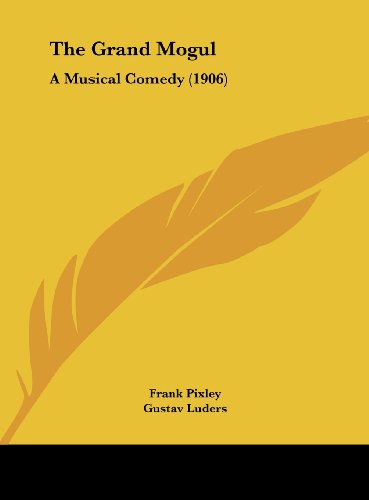 The Grand Mogul: A Musical Comedy (1906) (9781161948219) by Pixley, Frank; Luders, Gustav