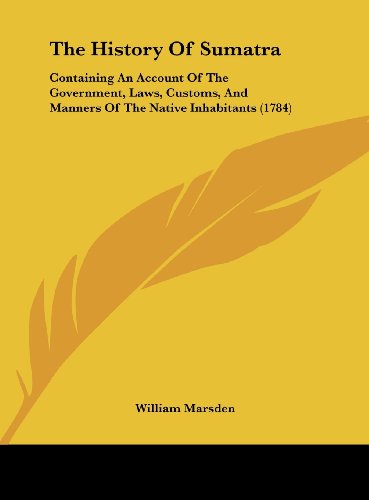 The History of Sumatra: Containing an Account of the Government, Laws, Customs, and Manners of the Native Inhabitants (1784) (9781161949698) by Marsden, William