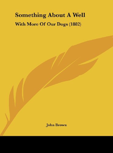 Something about a Well: With More of Our Dogs (1882) (9781161952674) by Brown, John