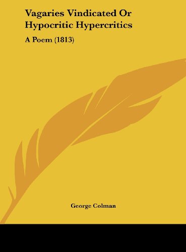 Vagaries Vindicated or Hypocritic Hypercritics: A Poem (1813) (9781161958300) by Colman, George