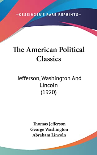 The American Political Classics: Jefferson, Washington And Lincoln (1920) (9781161958508) by Jefferson, Thomas; Washington, George; Lincoln, Abraham