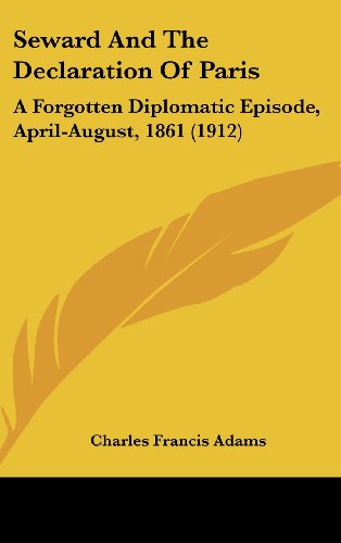 Seward And The Declaration Of Paris: A Forgotten Diplomatic Episode, April-August, 1861 (1912) (9781161959291) by Adams, Charles Francis