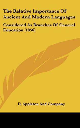 The Relative Importance of Ancient and Modern Languages: Considered as Branches of General Education (1856) (9781161962208) by D Appleton & Co; D. Appleton And Company