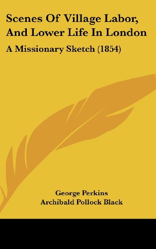 Scenes of Village Labor, and Lower Life in London: A Missionary Sketch (1854) (9781161967425) by Perkins, George