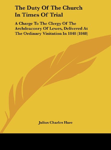 The Duty of the Church in Times of Trial: A Charge to the Clergy of the Archdeaconry of Lewes, Delivered at the Ordinary Visitation in 1848 (1848) (9781161969450) by Hare, Julius Charles