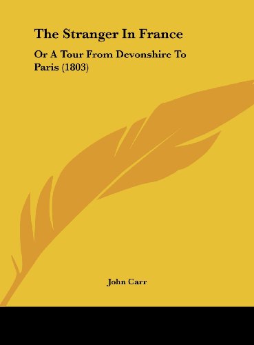 The Stranger in France: Or a Tour from Devonshire to Paris (1803) (9781161971156) by Carr, John