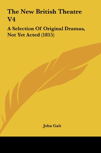 The New British Theatre V4: A Selection of Original Dramas, Not Yet Acted (1815) (9781161972146) by Galt, John