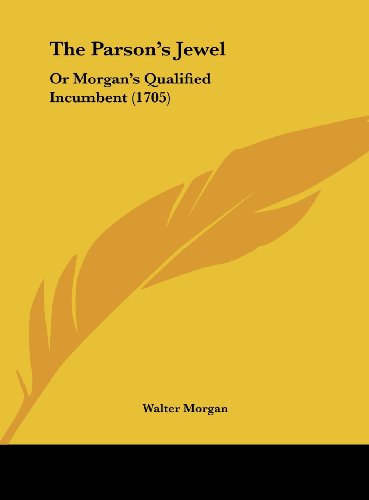 The Parson's Jewel: Or Morgan's Qualified Incumbent (1705) (9781161976984) by Morgan, Walter