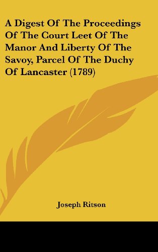 A Digest of the Proceedings of the Court Leet of the Manor and Liberty of the Savoy, Parcel of the Duchy of Lancaster (1789) (9781161982084) by Joseph Ritson, Ritson; Joseph Ritson