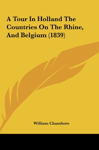 A Tour in Holland the Countries on the Rhine, and Belgium (1839) (9781161989632) by Chambers, William